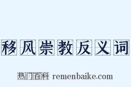 移风崇教反义词是什么意思的图片